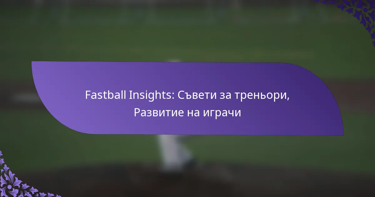 Fastball Insights: Съвети за треньори, Развитие на играчи