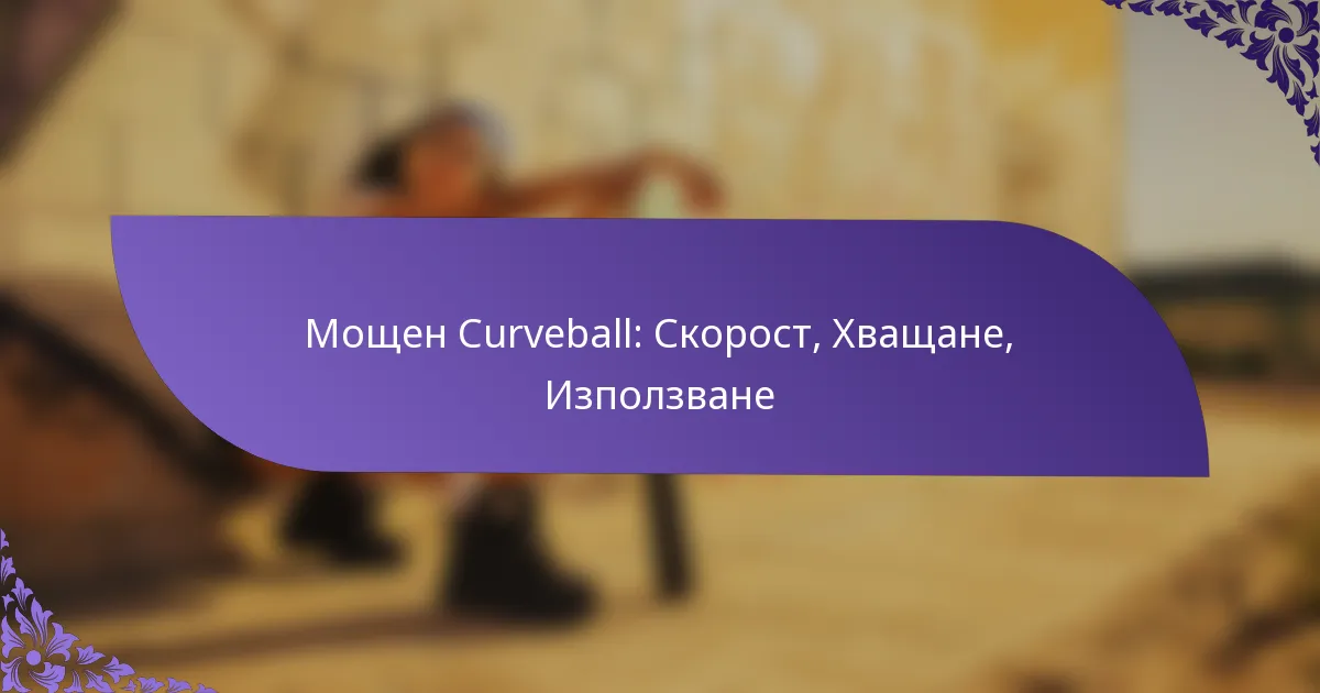 Мощен Curveball: Скорост, Хващане, Използване