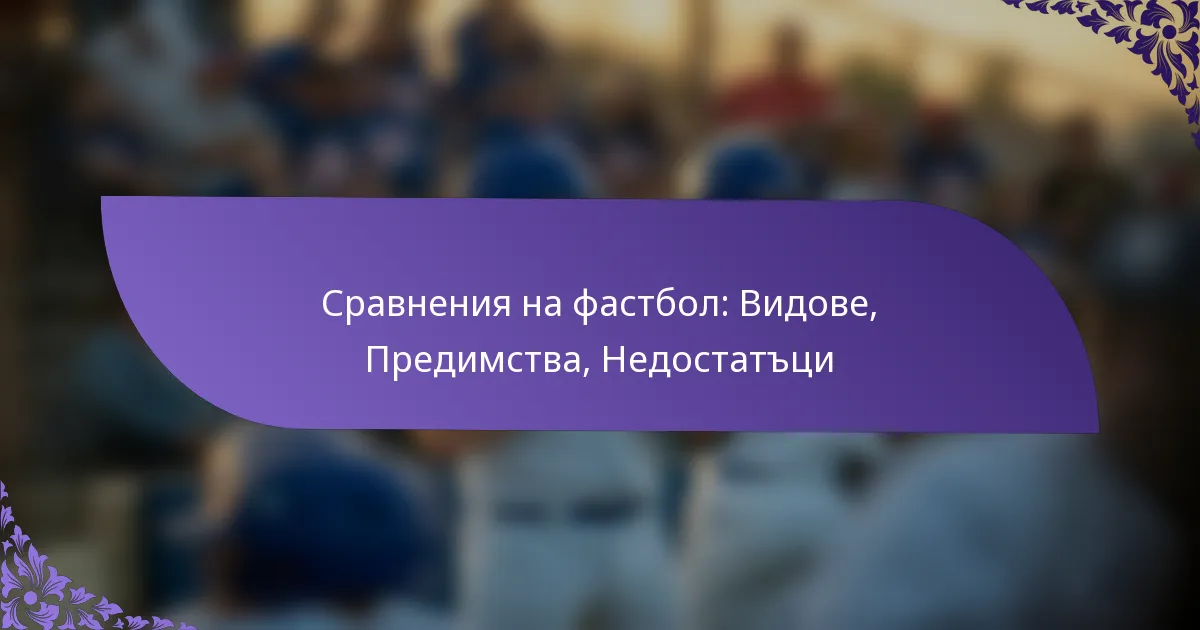 Сравнения на фастбол: Видове, Предимства, Недостатъци