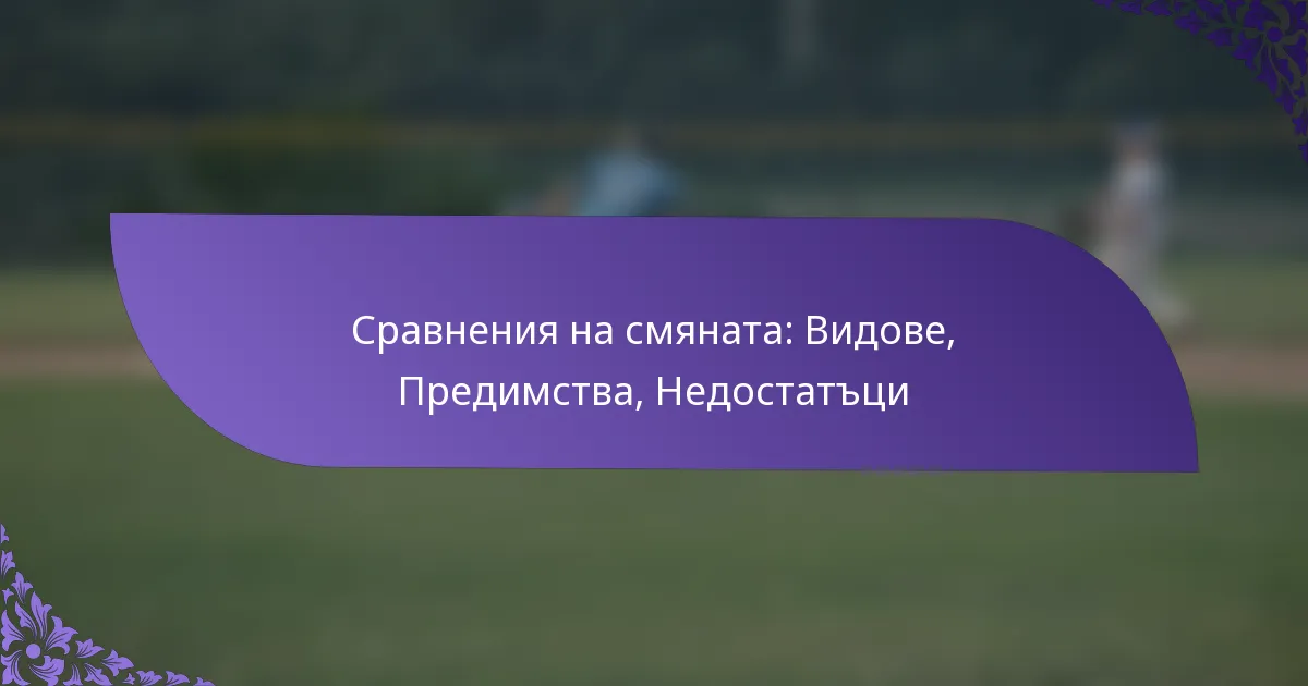 Сравнения на смяната: Видове, Предимства, Недостатъци