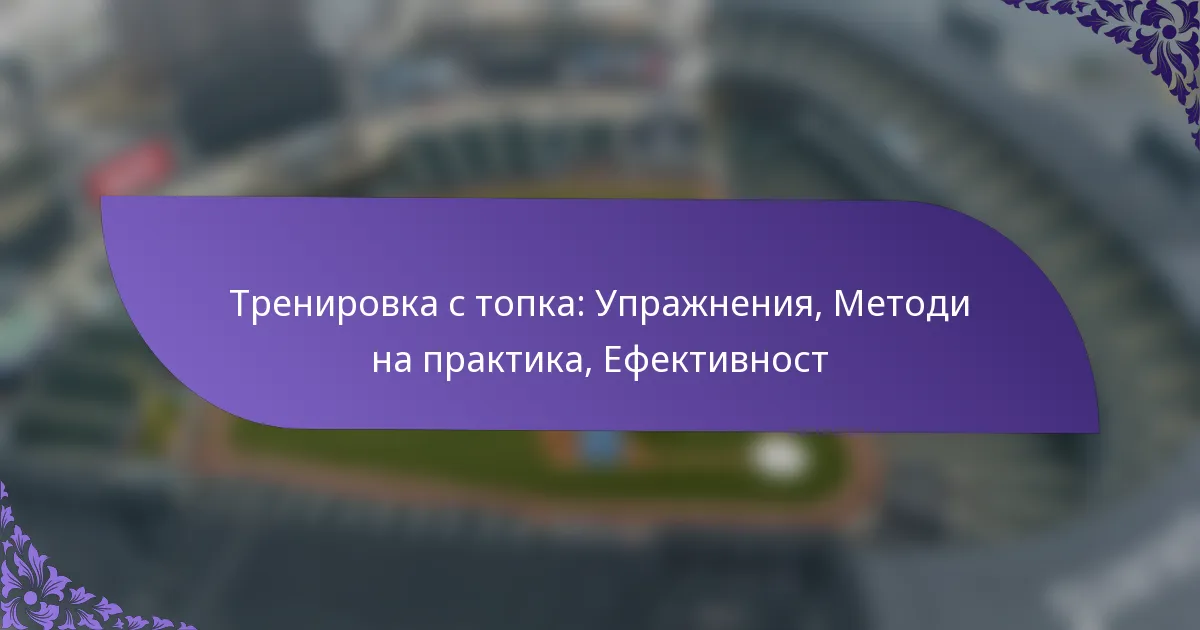 Тренировка с топка: Упражнения, Методи на практика, Ефективност