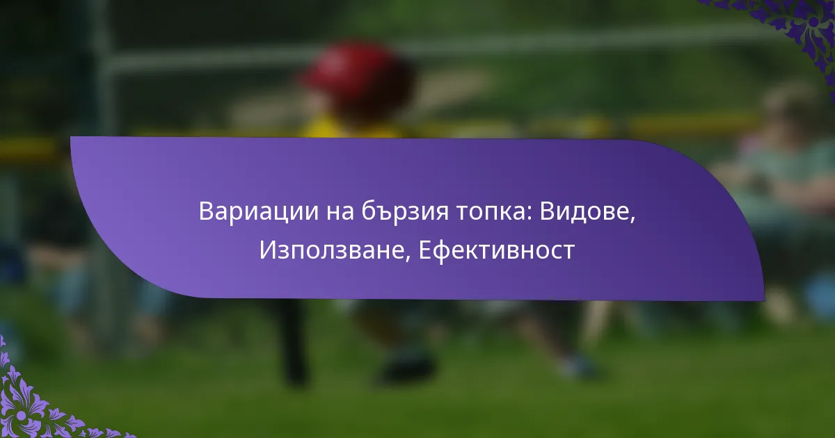 Вариации на бързия топка: Видове, Използване, Ефективност