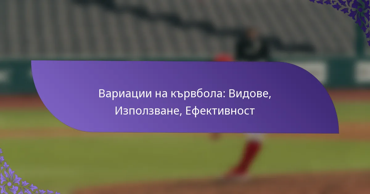 Вариации на кървбола: Видове, Използване, Ефективност