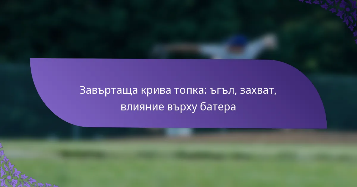 Завъртаща крива топка: ъгъл, захват, влияние върху батера