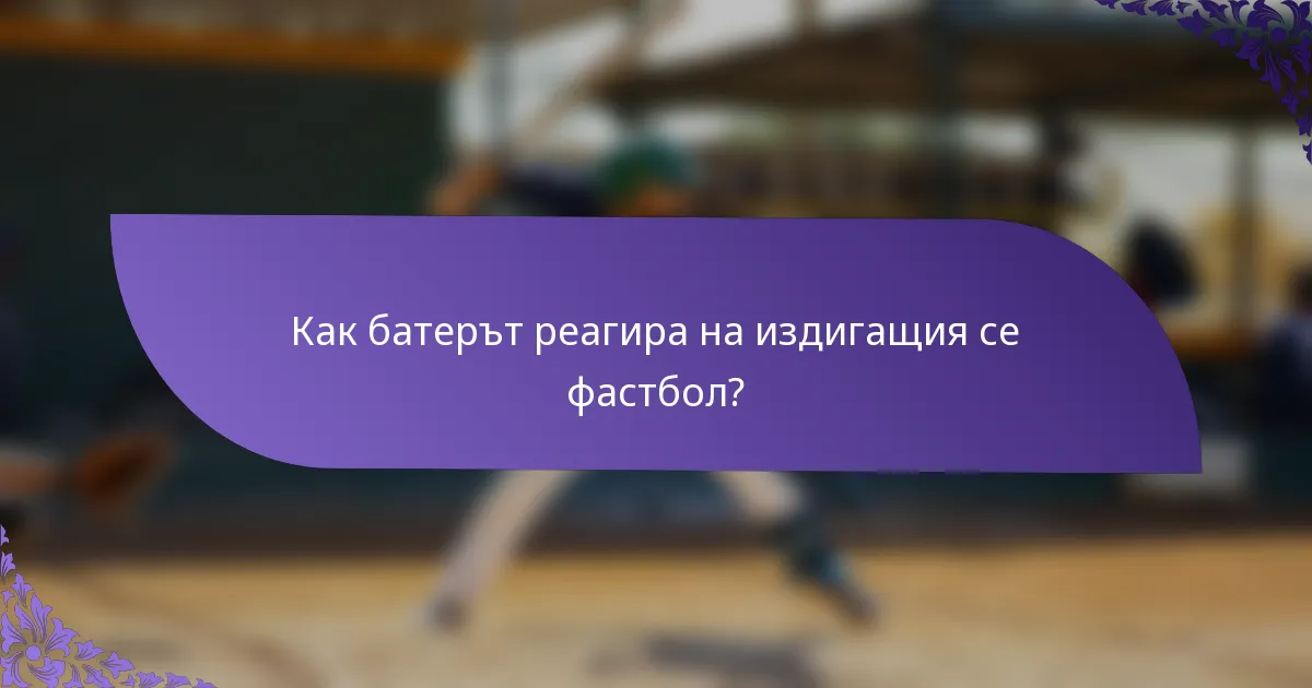 Как батерът реагира на издигащия се фастбол?