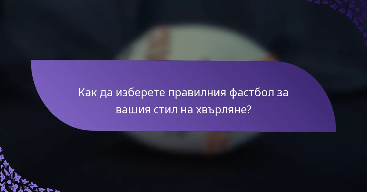 Как да изберете правилния фастбол за вашия стил на хвърляне?