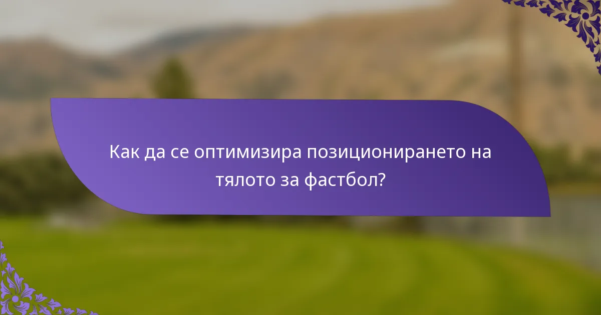 Как да се оптимизира позиционирането на тялото за фастбол?