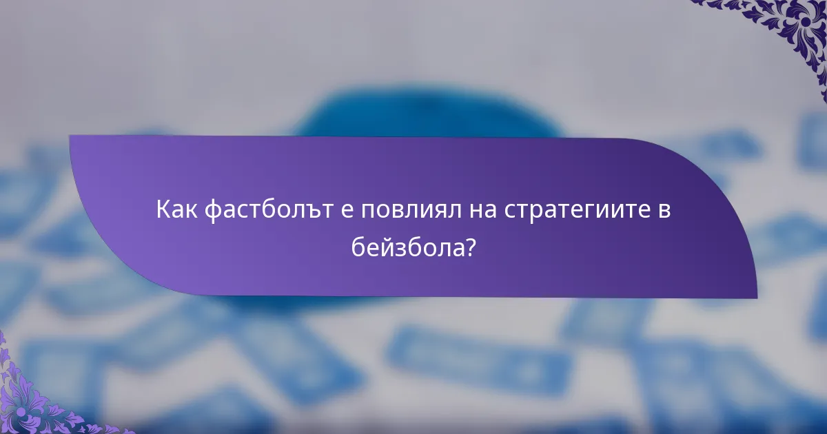 Как фастболът е повлиял на стратегиите в бейзбола?