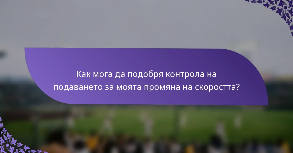 Как мога да подобря контрола на подаването за моята промяна на скоростта?