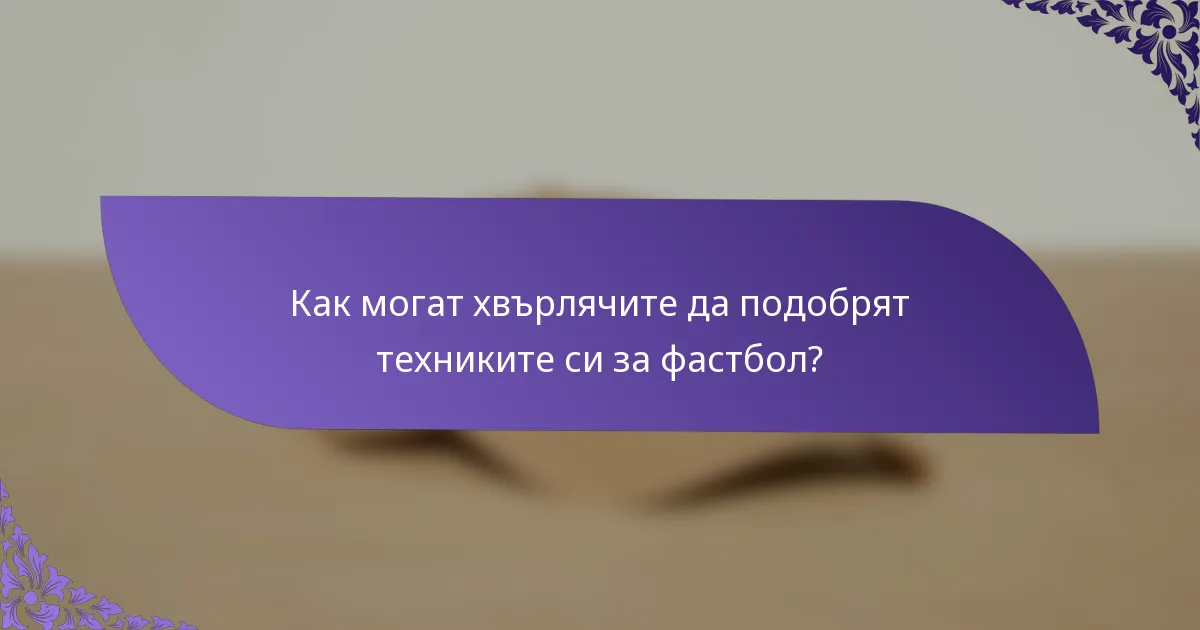 Как могат хвърлячите да подобрят техниките си за фастбол?