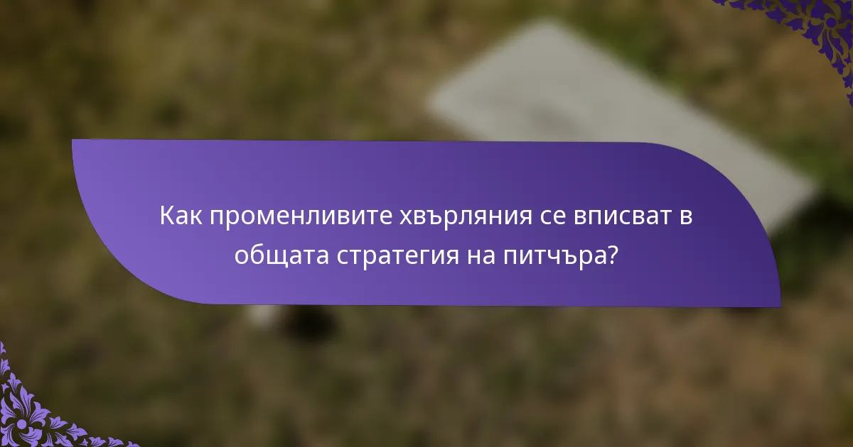 Как променливите хвърляния се вписват в общата стратегия на питчъра?