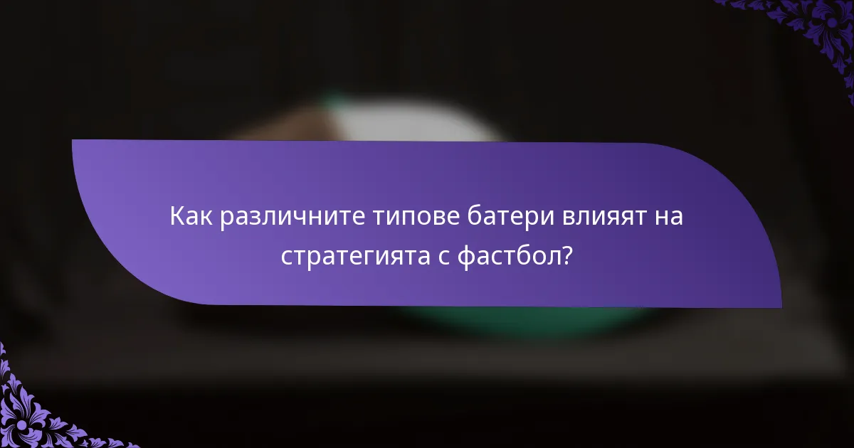 Как различните типове батери влияят на стратегията с фастбол?