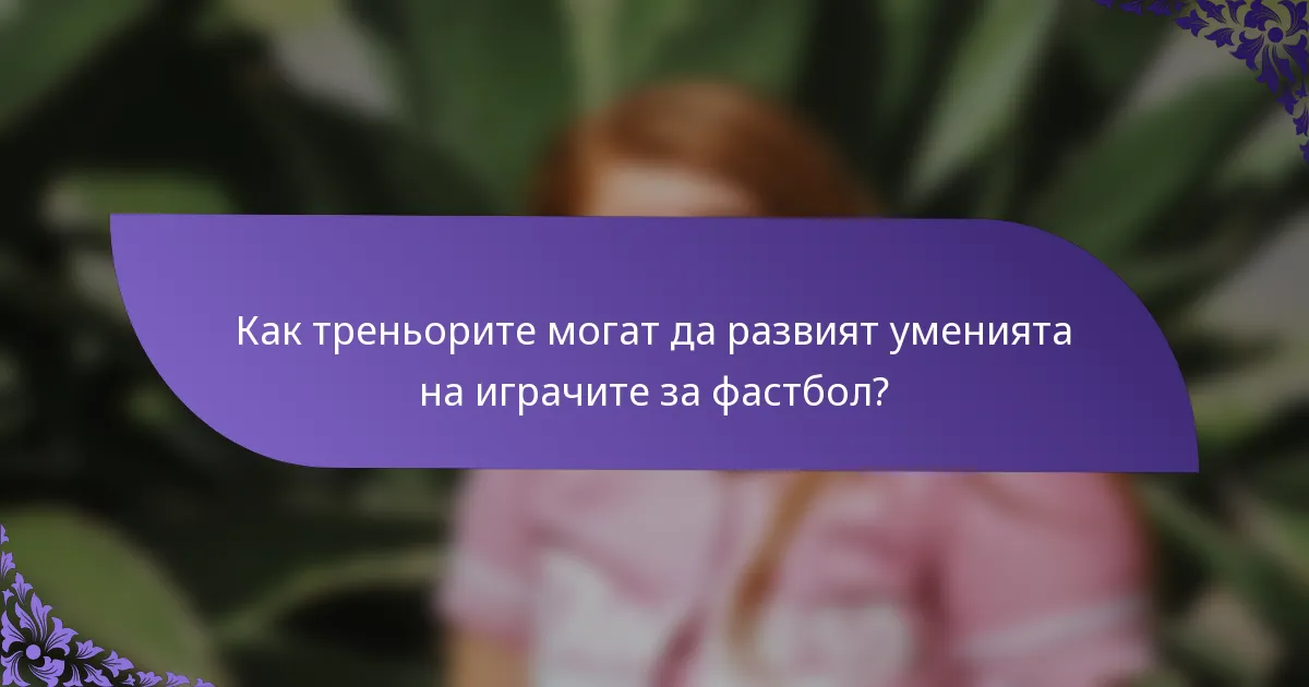 Как треньорите могат да развият уменията на играчите за фастбол?