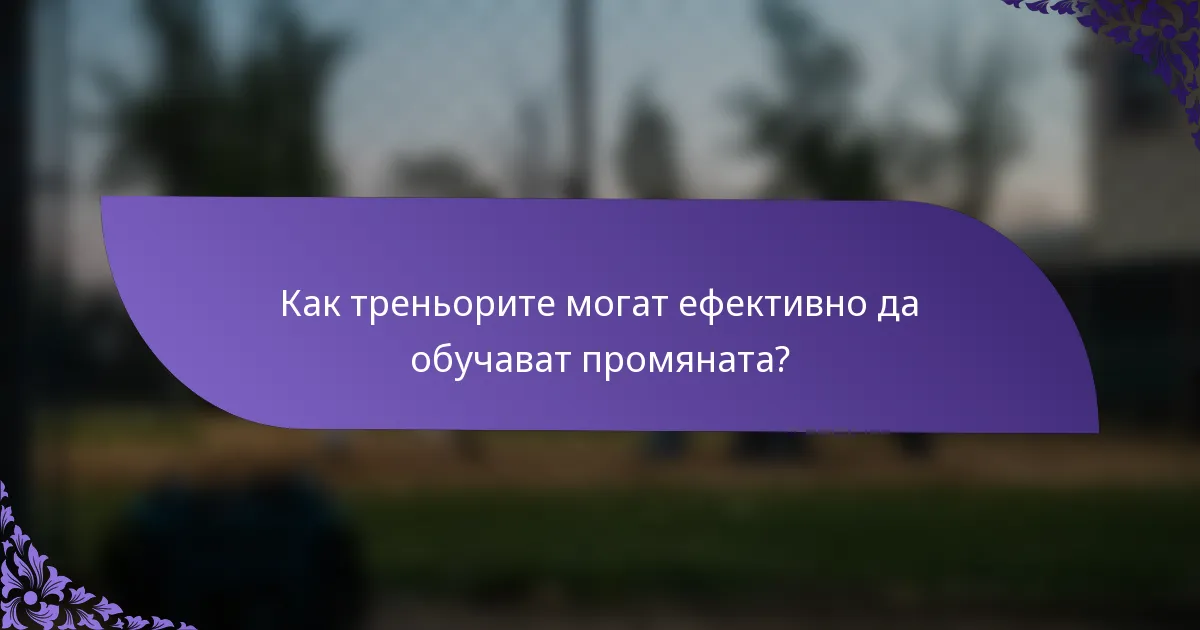 Как треньорите могат ефективно да обучават промяната?