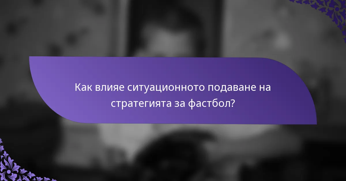 Как влияе ситуационното подаване на стратегията за фастбол?