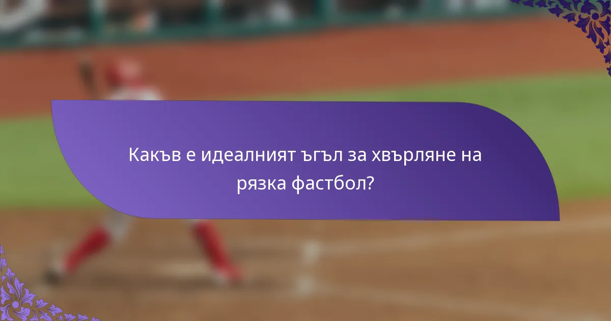 Какъв е идеалният ъгъл за хвърляне на рязка фастбол?
