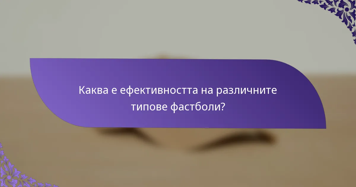 Каква е ефективността на различните типове фастболи?