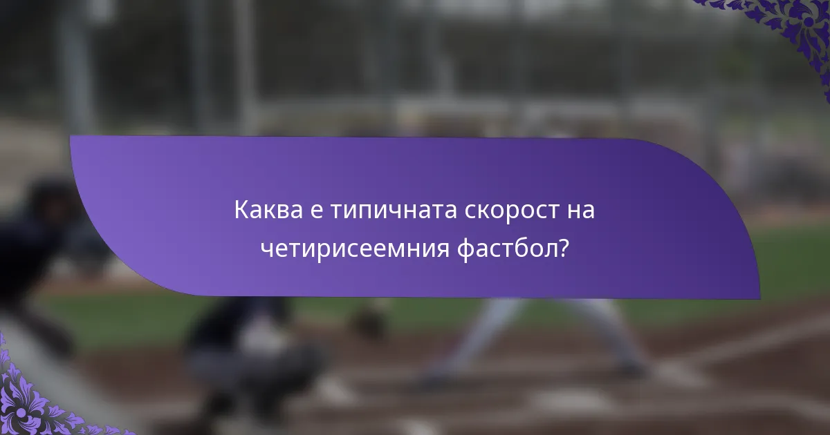 Каква е типичната скорост на четирисеемния фастбол?