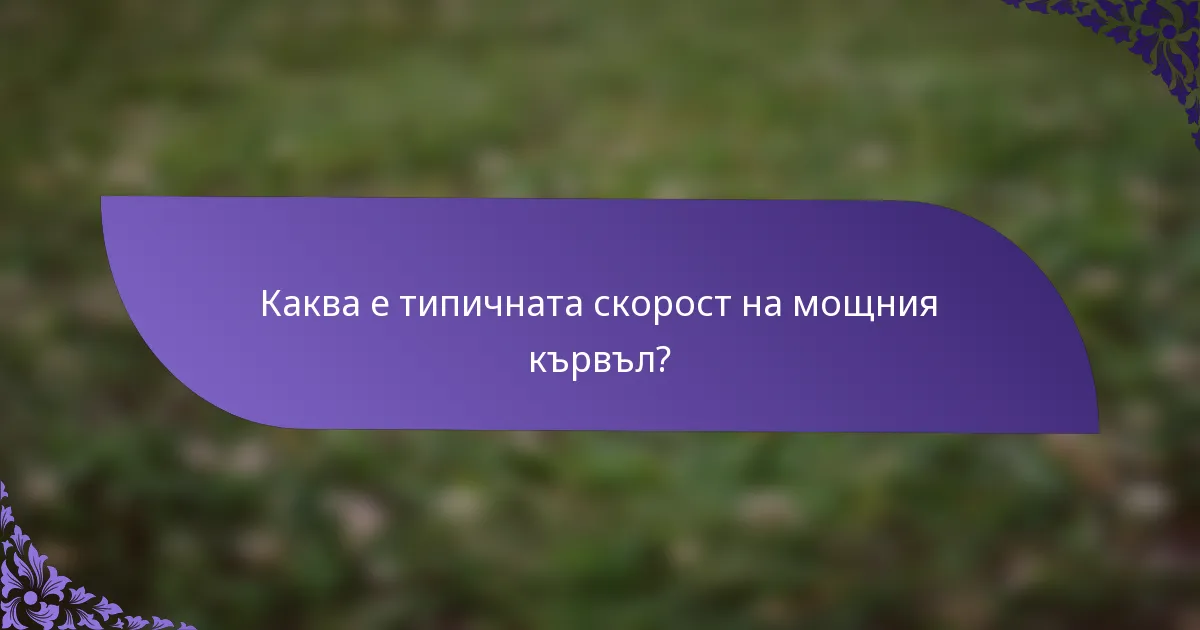 Каква е типичната скорост на мощния кървъл?