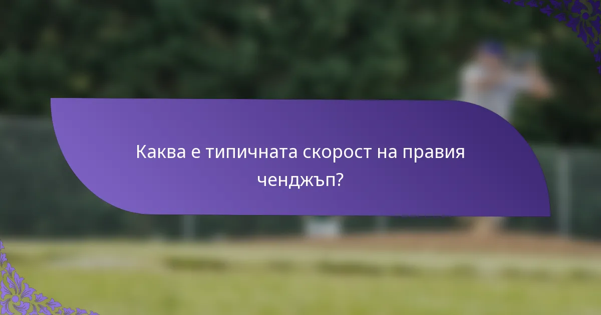 Каква е типичната скорост на правия ченджъп?