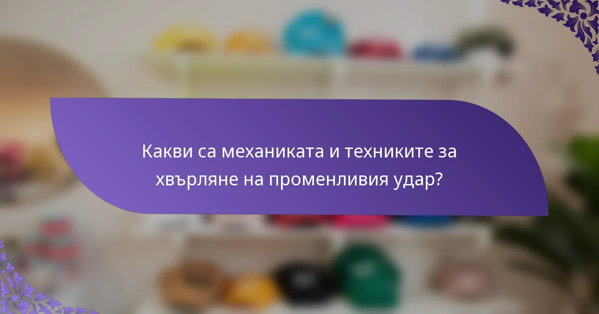 Какви са механиката и техниките за хвърляне на променливия удар?