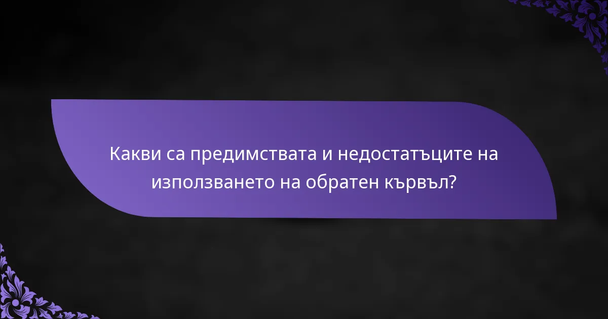Какви са предимствата и недостатъците на използването на обратен кървъл?
