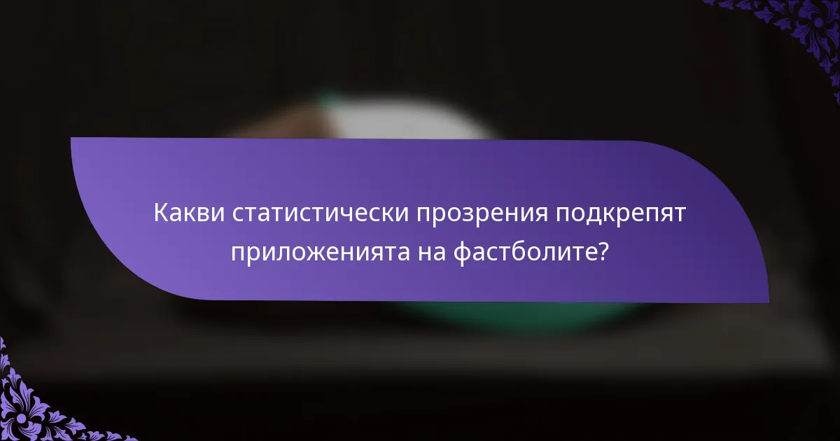 Какви статистически прозрения подкрепят приложенията на фастболите?