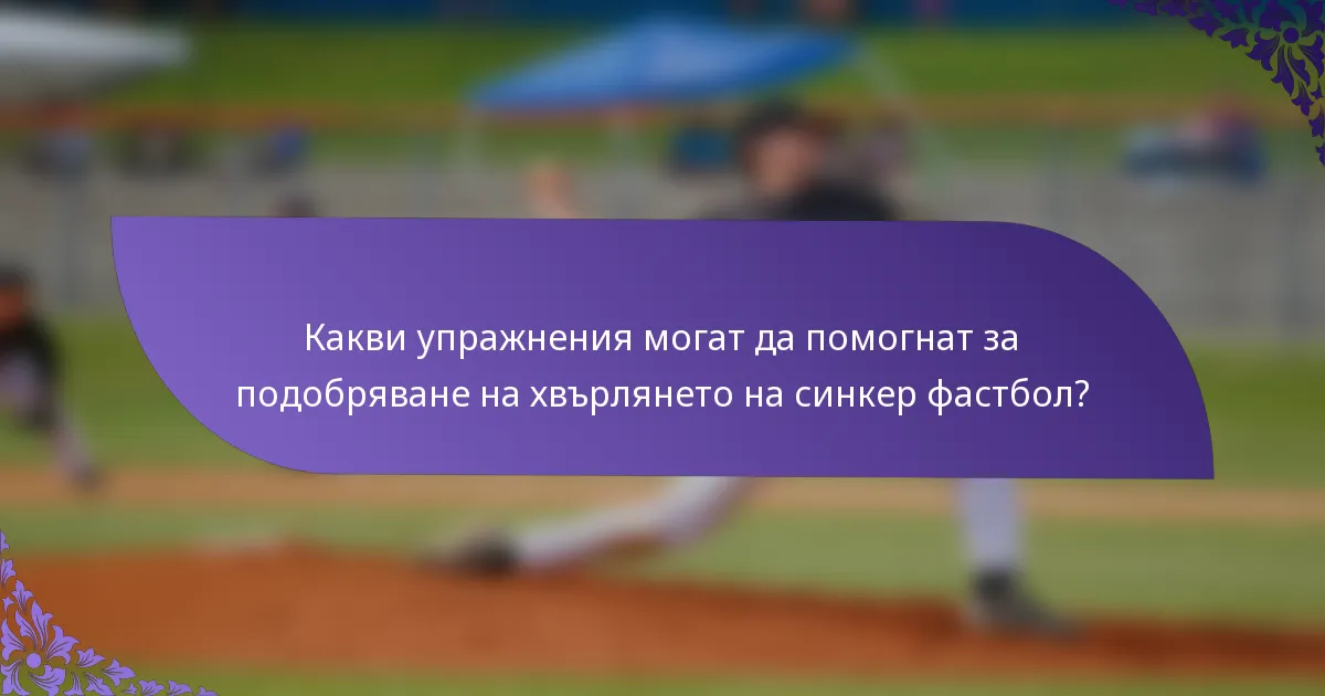 Какви упражнения могат да помогнат за подобряване на хвърлянето на синкер фастбол?