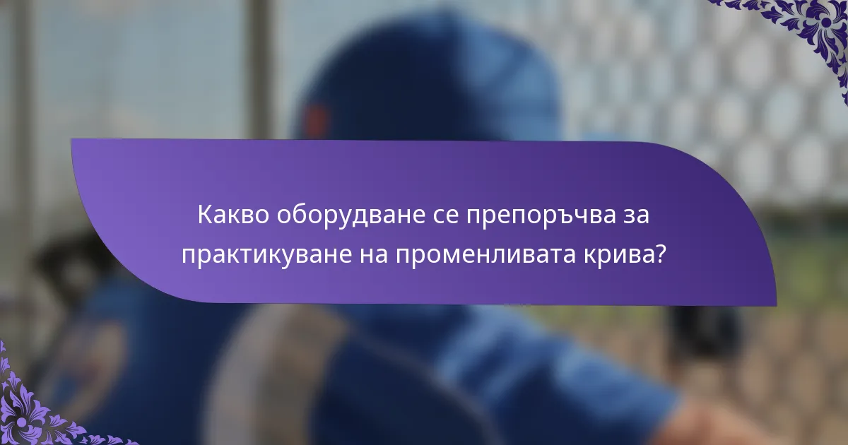 Какво оборудване се препоръчва за практикуване на променливата крива?