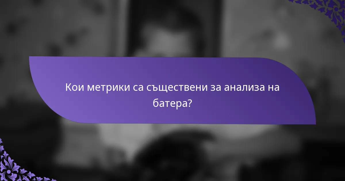 Кои метрики са съществени за анализа на батера?