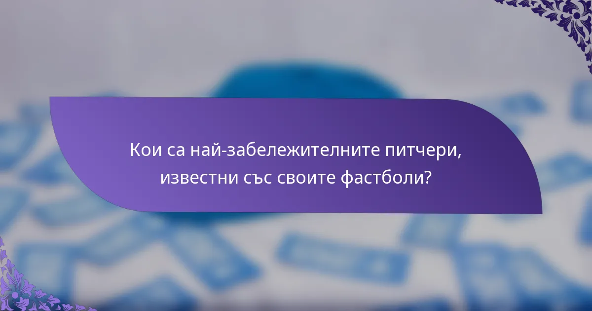 Кои са най-забележителните питчери, известни със своите фастболи?