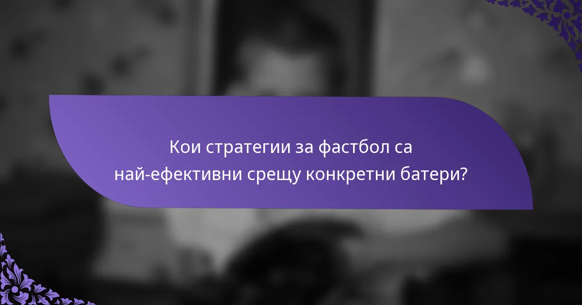 Кои стратегии за фастбол са най-ефективни срещу конкретни батери?