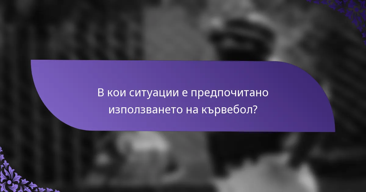 В кои ситуации е предпочитано използването на кървебол?