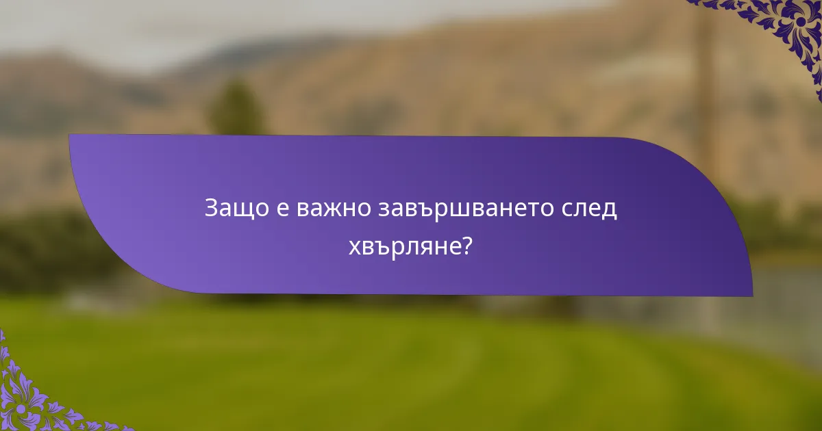 Защо е важно завършването след хвърляне?